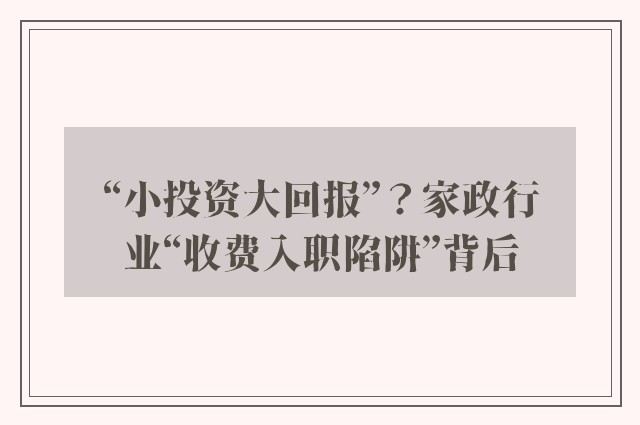 “小投资大回报”？家政行业“收费入职陷阱”背后