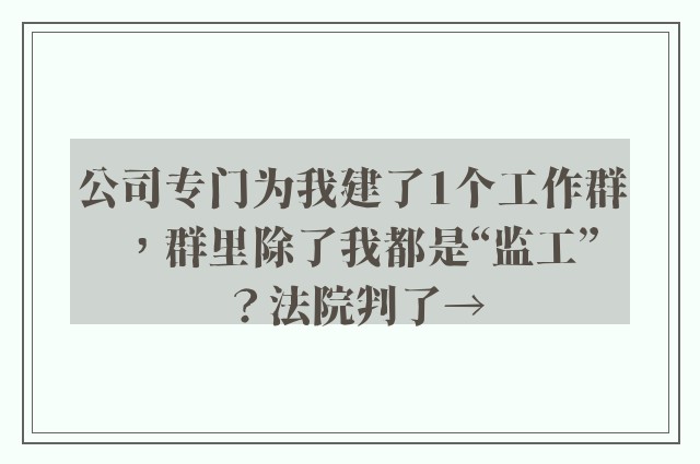 公司专门为我建了1个工作群，群里除了我都是“监工”？法院判了→