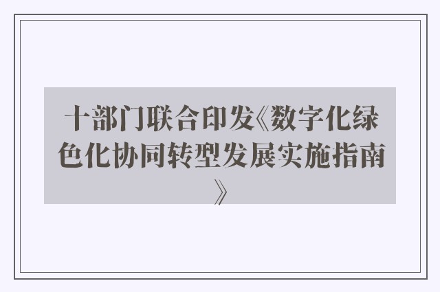 十部门联合印发《数字化绿色化协同转型发展实施指南》