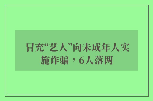 冒充“艺人”向未成年人实施诈骗，6人落网