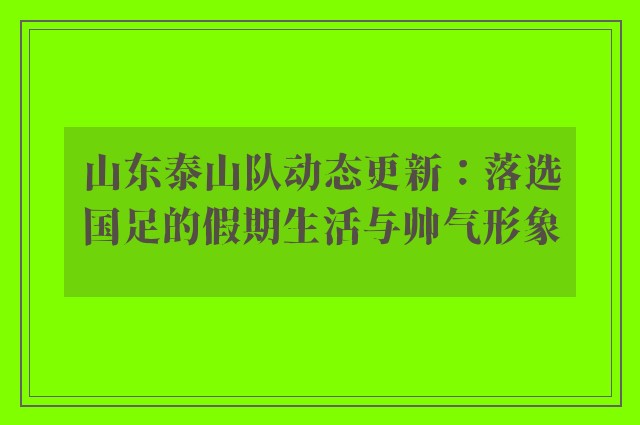 山东泰山队动态更新：落选国足的假期生活与帅气形象