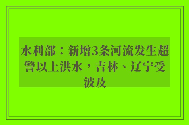 水利部：新增3条河流发生超警以上洪水，吉林、辽宁受波及