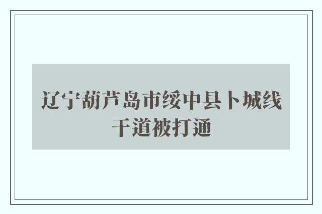 辽宁葫芦岛市绥中县卜城线干道被打通