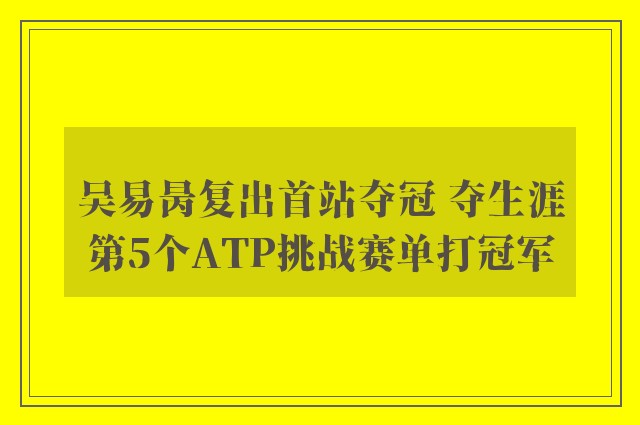 吴易昺复出首站夺冠 夺生涯第5个ATP挑战赛单打冠军