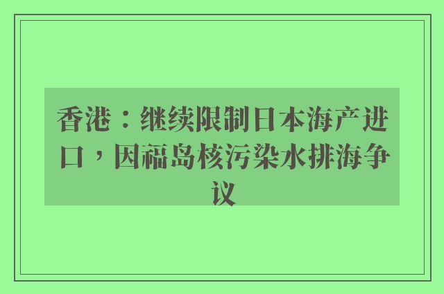 香港：继续限制日本海产进口，因福岛核污染水排海争议