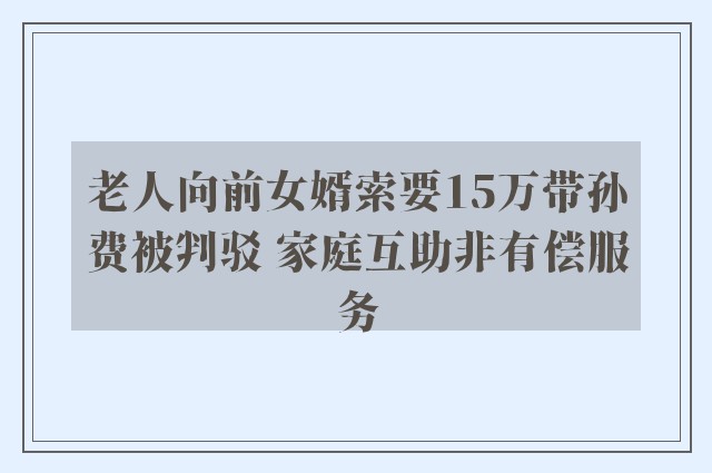 老人向前女婿索要15万带孙费被判驳 家庭互助非有偿服务