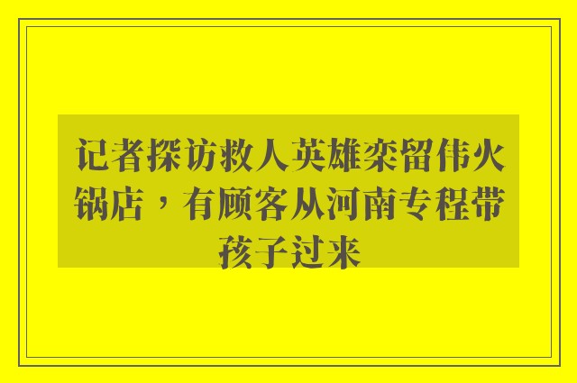 记者探访救人英雄栾留伟火锅店，有顾客从河南专程带孩子过来