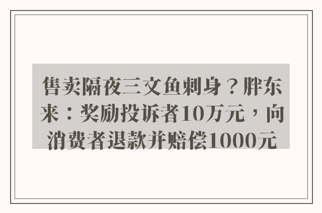 售卖隔夜三文鱼刺身？胖东来：奖励投诉者10万元，向消费者退款并赔偿1000元