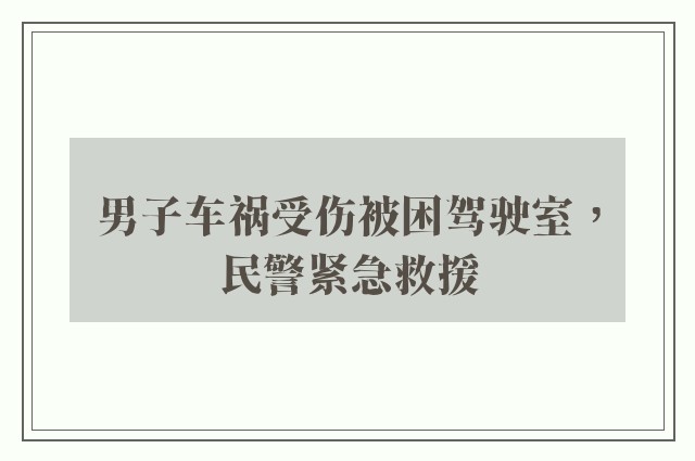 男子车祸受伤被困驾驶室，民警紧急救援