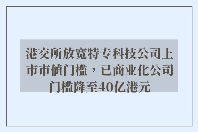 港交所放宽特专科技公司上市市值门槛，已商业化公司门槛降至40亿港元