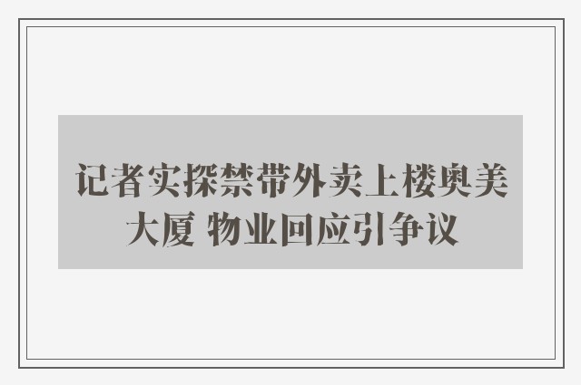 记者实探禁带外卖上楼奥美大厦 物业回应引争议