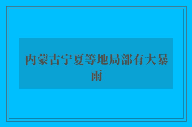 内蒙古宁夏等地局部有大暴雨