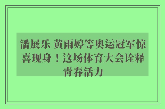 潘展乐 黄雨婷等奥运冠军惊喜现身！这场体育大会诠释青春活力