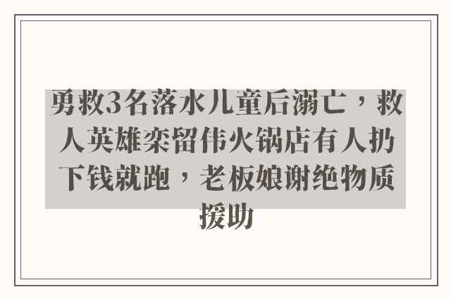 勇救3名落水儿童后溺亡，救人英雄栾留伟火锅店有人扔下钱就跑，老板娘谢绝物质援助