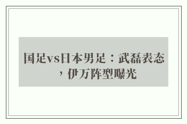 国足vs日本男足：武磊表态，伊万阵型曝光