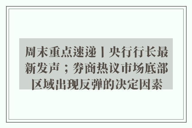 周末重点速递丨央行行长最新发声；券商热议市场底部区域出现反弹的决定因素