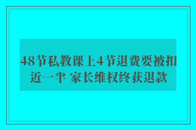 48节私教课上4节退费要被扣近一半 家长维权终获退款