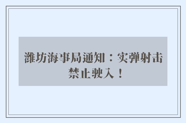 潍坊海事局通知：实弹射击 禁止驶入！