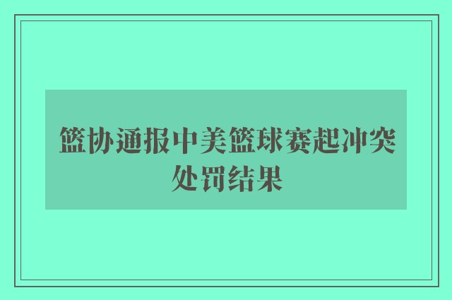 篮协通报中美篮球赛起冲突处罚结果