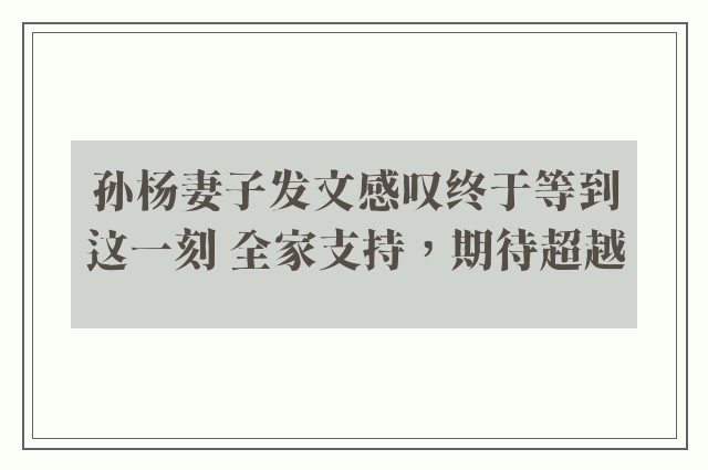 孙杨妻子发文感叹终于等到这一刻 全家支持，期待超越