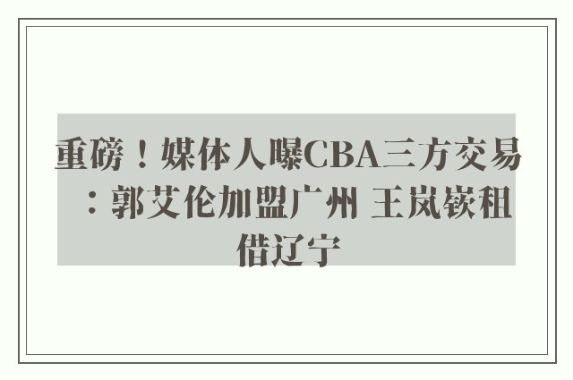 重磅！媒体人曝CBA三方交易：郭艾伦加盟广州 王岚嵚租借辽宁