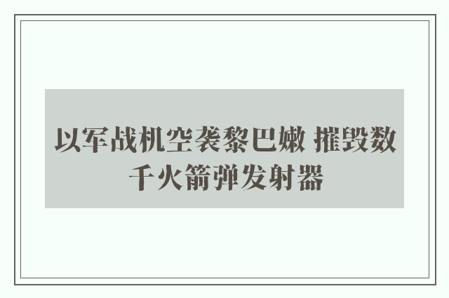 以军战机空袭黎巴嫩 摧毁数千火箭弹发射器