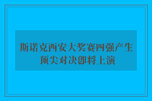 斯诺克西安大奖赛四强产生 顶尖对决即将上演