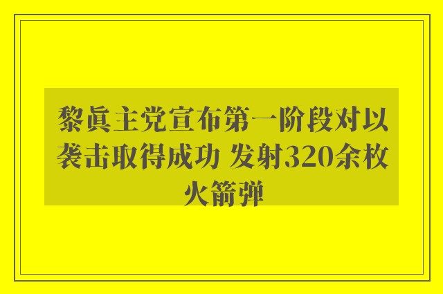 黎真主党宣布第一阶段对以袭击取得成功 发射320余枚火箭弹