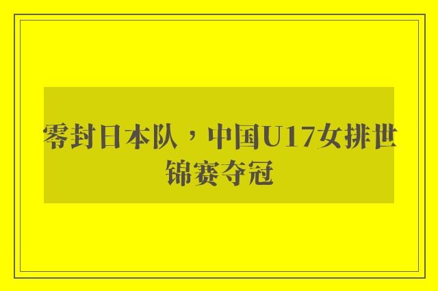 零封日本队，中国U17女排世锦赛夺冠