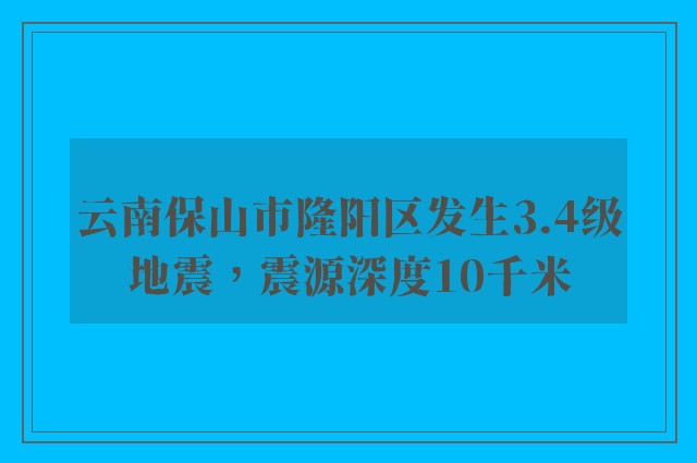 云南保山市隆阳区发生3.4级地震，震源深度10千米