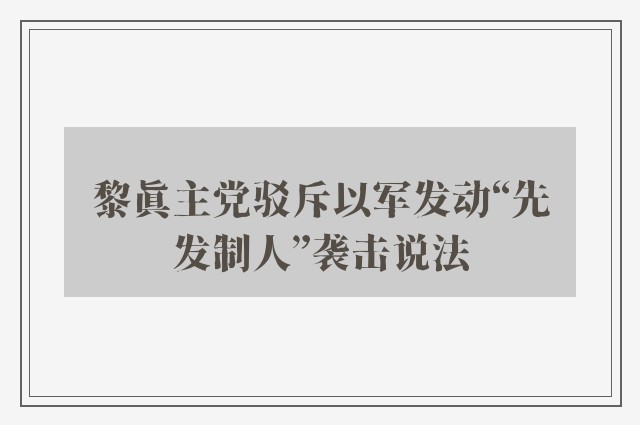 黎真主党驳斥以军发动“先发制人”袭击说法