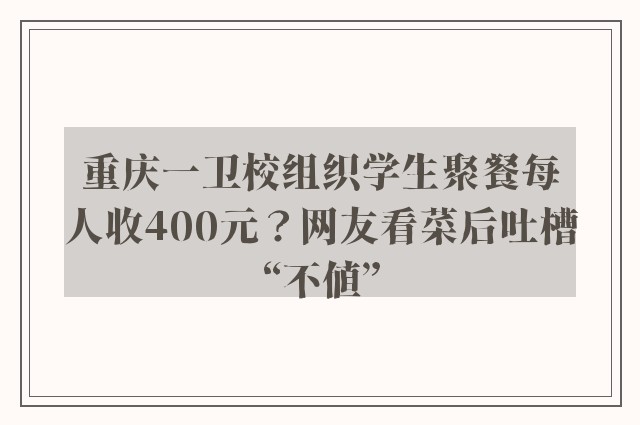 重庆一卫校组织学生聚餐每人收400元？网友看菜后吐槽“不值”