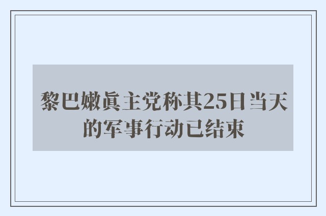 黎巴嫩真主党称其25日当天的军事行动已结束