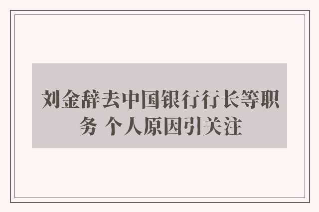 刘金辞去中国银行行长等职务 个人原因引关注