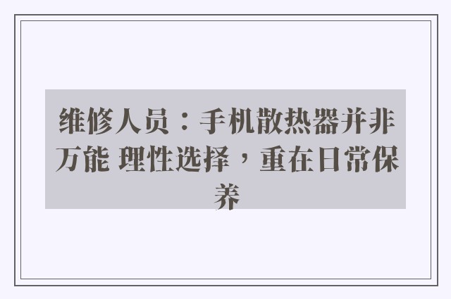 维修人员：手机散热器并非万能 理性选择，重在日常保养