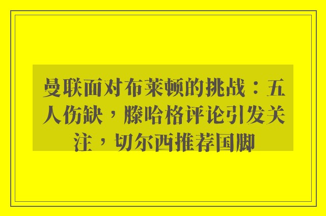 曼联面对布莱顿的挑战：五人伤缺，滕哈格评论引发关注，切尔西推荐国脚