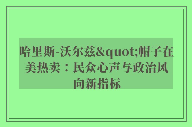 哈里斯-沃尔兹"帽子在美热卖：民众心声与政治风向新指标