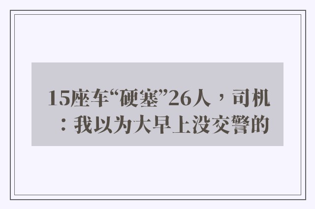 15座车“硬塞”26人，司机：我以为大早上没交警的