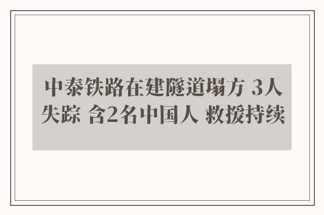 中泰铁路在建隧道塌方 3人失踪 含2名中国人 救援持续