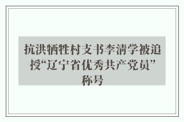 抗洪牺牲村支书李清学被追授“辽宁省优秀共产党员”称号