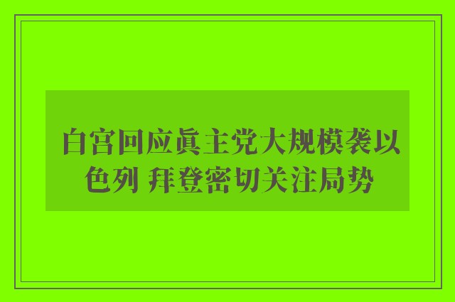 白宫回应真主党大规模袭以色列 拜登密切关注局势