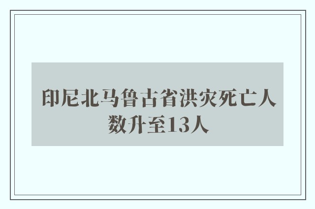 印尼北马鲁古省洪灾死亡人数升至13人