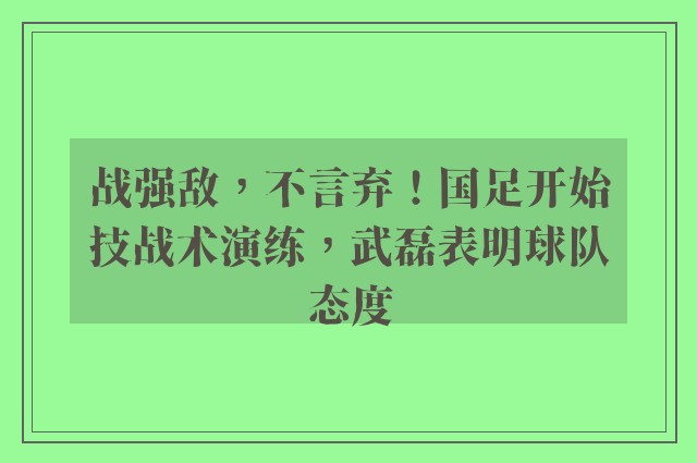 战强敌，不言弃！国足开始技战术演练，武磊表明球队态度