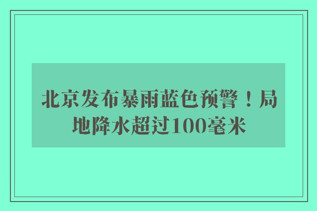 北京发布暴雨蓝色预警！局地降水超过100毫米