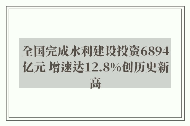 全国完成水利建设投资6894亿元 增速达12.8%创历史新高