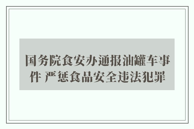 国务院食安办通报油罐车事件 严惩食品安全违法犯罪