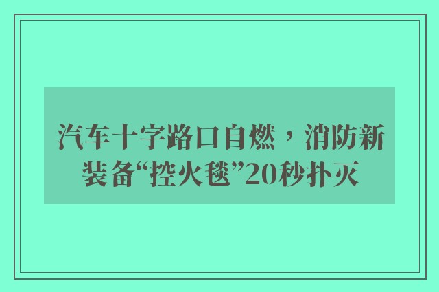 汽车十字路口自燃，消防新装备“控火毯”20秒扑灭