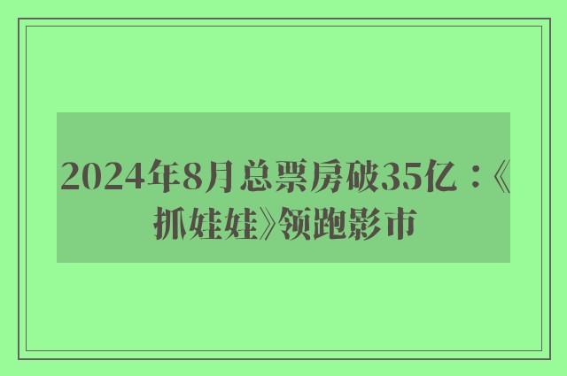 2024年8月总票房破35亿：《抓娃娃》领跑影市