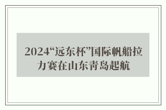 2024“远东杯”国际帆船拉力赛在山东青岛起航