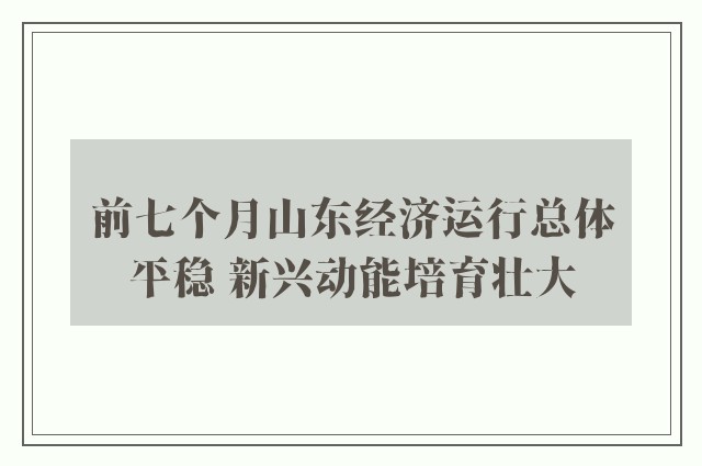 前七个月山东经济运行总体平稳 新兴动能培育壮大